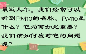 最近几年，我们经常可以听到PM10的名称。PM10是什么？它为何如此重要？我们该如何应对它的问题呢？