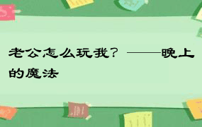 老公怎么玩我？——晚上的魔法