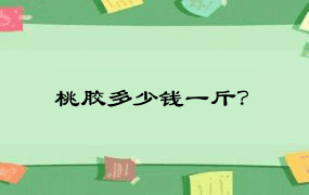 桃胶多少钱一斤？