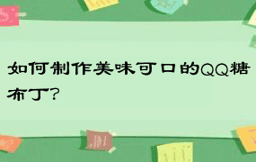 如何制作美味可口的QQ糖布丁？