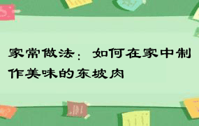 家常做法：如何在家中制作美味的东坡肉