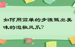 如何用简单的步骤做出美味的泡椒凤爪？