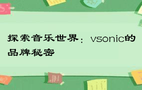 探索音乐世界：vsonic的品牌秘密