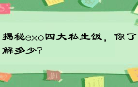 揭秘exo四大私生饭，你了解多少？