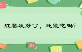 红薯发芽了，还能吃吗？