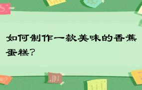 如何制作一款美味的香蕉蛋糕？