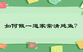 如何做一道家常清炖鱼？