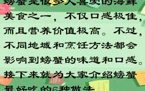 螃蟹是很多人喜爱的海鲜美食之一，不仅口感极佳，而且营养价值极高。不过，不同地域和烹饪方法都会影响到螃蟹的味道和口感。接下来就为大家介绍螃蟹最好吃的6种做法。