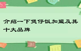 介绍一下煲仔饭加盟及其十大品牌