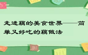 走进藕的美食世界——简单又好吃的藕做法