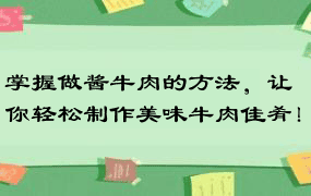 掌握做酱牛肉的方法，让你轻松制作美味牛肉佳肴！