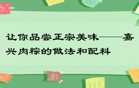 让你品尝正宗美味——嘉兴肉粽的做法和配料