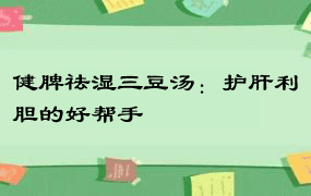 健脾祛湿三豆汤：护肝利胆的好帮手