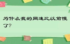 为什么我的网速比以前慢了？