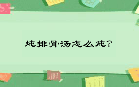 炖排骨汤怎么炖？