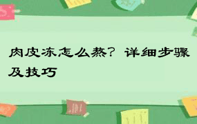 肉皮冻怎么熬？详细步骤及技巧