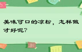 美味可口的凉粉，怎样做才好呢？