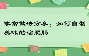 家常做法分享：如何自制美味的溜肥肠