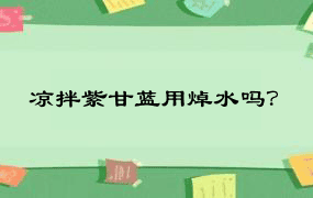 凉拌紫甘蓝用焯水吗？