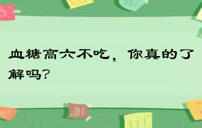 血糖高六不吃，你真的了解吗？