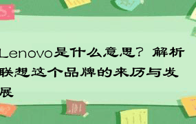 Lenovo是什么意思？解析联想这个品牌的来历与发展