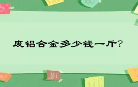 废铝合金多少钱一斤？