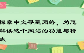 探索中文寻星网络，为您解读这个网站的功能与特点