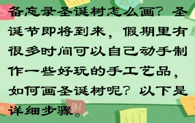 备忘录圣诞树怎么画？圣诞节即将到来，假期里有很多时间可以自己动手制作一些好玩的手工艺品，如何画圣诞树呢？以下是详细步骤。