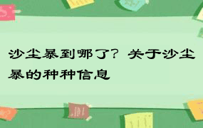 沙尘暴到哪了？关于沙尘暴的种种信息