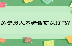 关于男人不听话可以打吗？