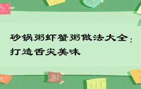 砂锅粥虾蟹粥做法大全：打造舌尖美味