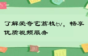 了解爱奇艺荔枝tv，畅享优质视频服务