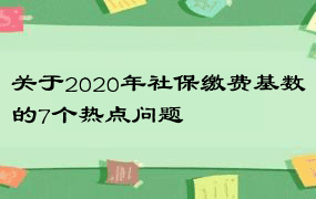 关于2020年社保缴费基数的7个热点问题