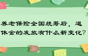 养老保险全国统筹后，退休金的发放有什么新变化？