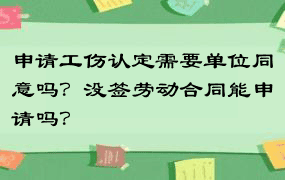 申请工伤认定需要单位同意吗？没签劳动合同能申请吗？