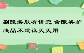 刷酸焕肤有讲究 含酸类护肤品不建议天天用