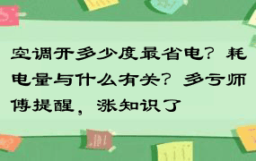 空调开多少度最省电？耗电量与什么有关？多亏师傅提醒，涨知识了