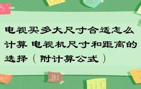 电视买多大尺寸合适怎么计算 电视机尺寸和距离的选择（附计算公式）