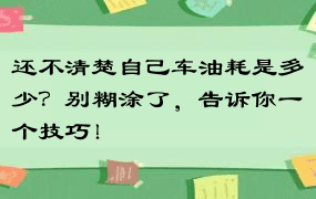 还不清楚自己车油耗是多少？别糊涂了，告诉你一个技巧！