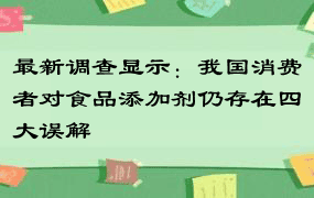 最新调查显示：我国消费者对食品添加剂仍存在四大误解