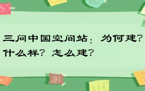 三问中国空间站：为何建？什么样？怎么建？