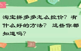 淘宝拼多多怎么控价？有什么好的方法？ 这些你都知道吗？