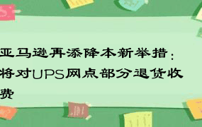 亚马逊再添降本新举措：将对UPS网点部分退货收费