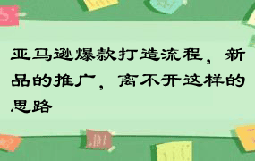 亚马逊爆款打造流程，新品的推广，离不开这样的思路