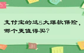 支付宝的这5大爆款保险，哪个更值得买？