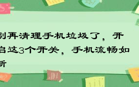 别再清理手机垃圾了，开启这3个开关，手机流畅如新