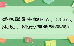 手机型号中的Pro、Ultra、Note、Mate都是啥意思？