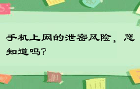 手机上网的泄密风险，您知道吗？