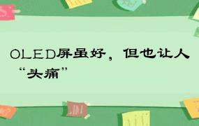 OLED屏虽好，但也让人“头痛”