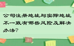 公司注册地址与实际地址不一致有哪些风险及解决办法？